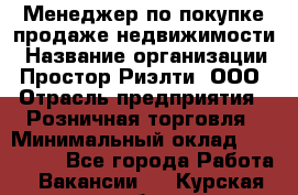 Менеджер по покупке-продаже недвижимости › Название организации ­ Простор-Риэлти, ООО › Отрасль предприятия ­ Розничная торговля › Минимальный оклад ­ 150 000 - Все города Работа » Вакансии   . Курская обл.